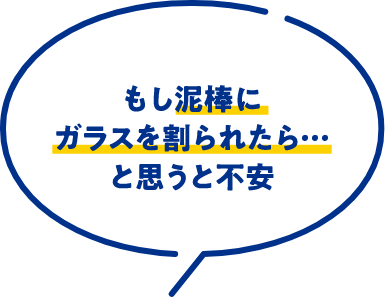もし泥棒にガラスを割られたら…と思うと不安