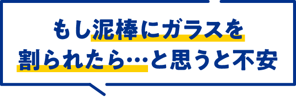 もし泥棒にガラスを割られたら…と思うと不安