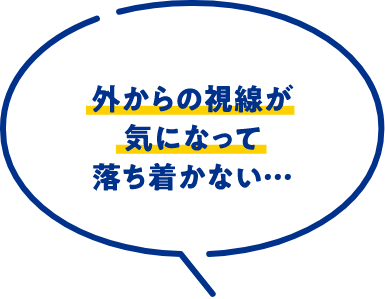 外からの視線が気になって落ち着かない…